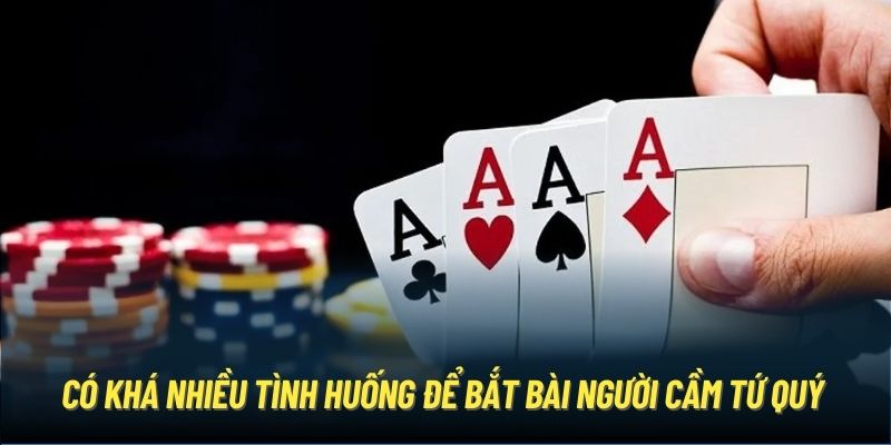 Có khá nhiều tình huống để bắt bài người cầm tứ quý